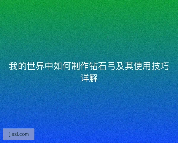 我的世界中如何制作钻石弓及其使用技巧详解