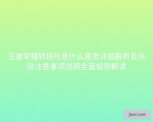 王者荣耀转移号是什么意思详细解析及风险注意事项说明全面指南解读