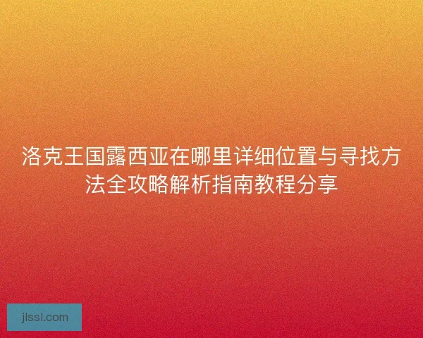 洛克王国露西亚在哪里详细位置与寻找方法全攻略解析指南教程分享