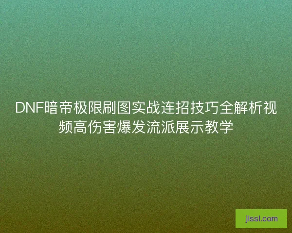 DNF暗帝极限刷图实战连招技巧全解析视频高伤害爆发流派展示教学