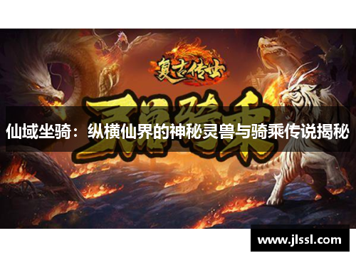仙域坐骑：纵横仙界的神秘灵兽与骑乘传说揭秘