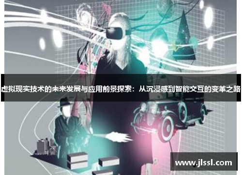 虚拟现实技术的未来发展与应用前景探索：从沉浸感到智能交互的变革之路