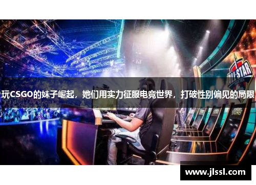 玩CSGO的妹子崛起，她们用实力征服电竞世界，打破性别偏见的局限